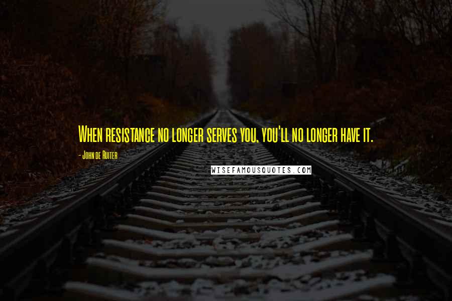 John De Ruiter Quotes: When resistance no longer serves you, you'll no longer have it.