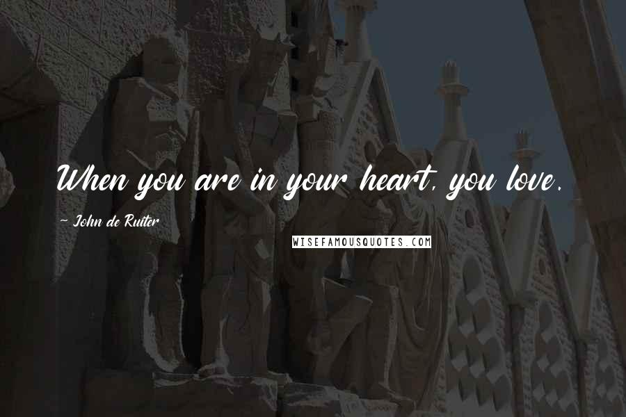 John De Ruiter Quotes: When you are in your heart, you love.