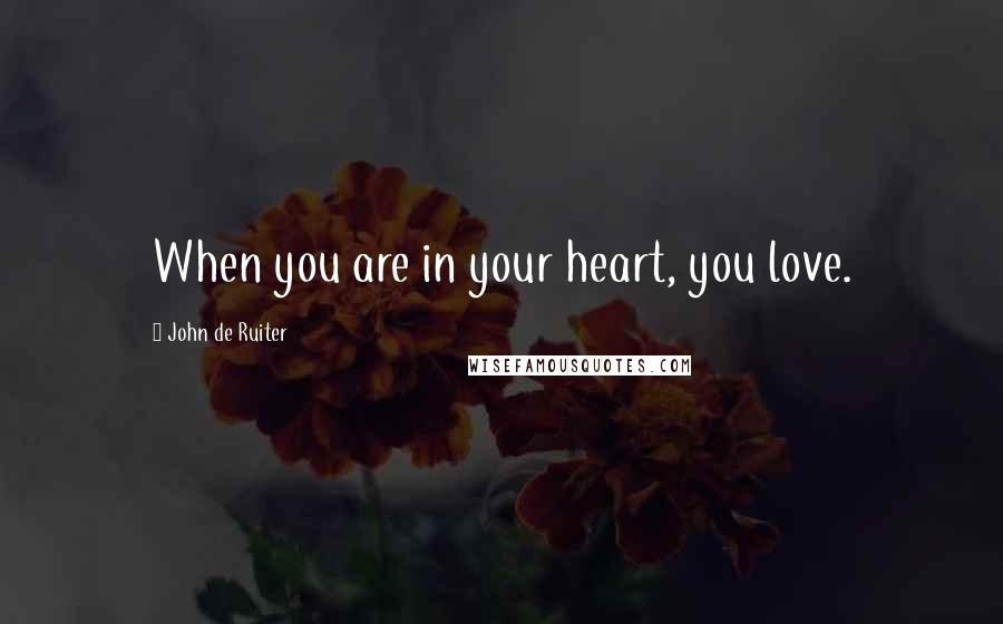 John De Ruiter Quotes: When you are in your heart, you love.