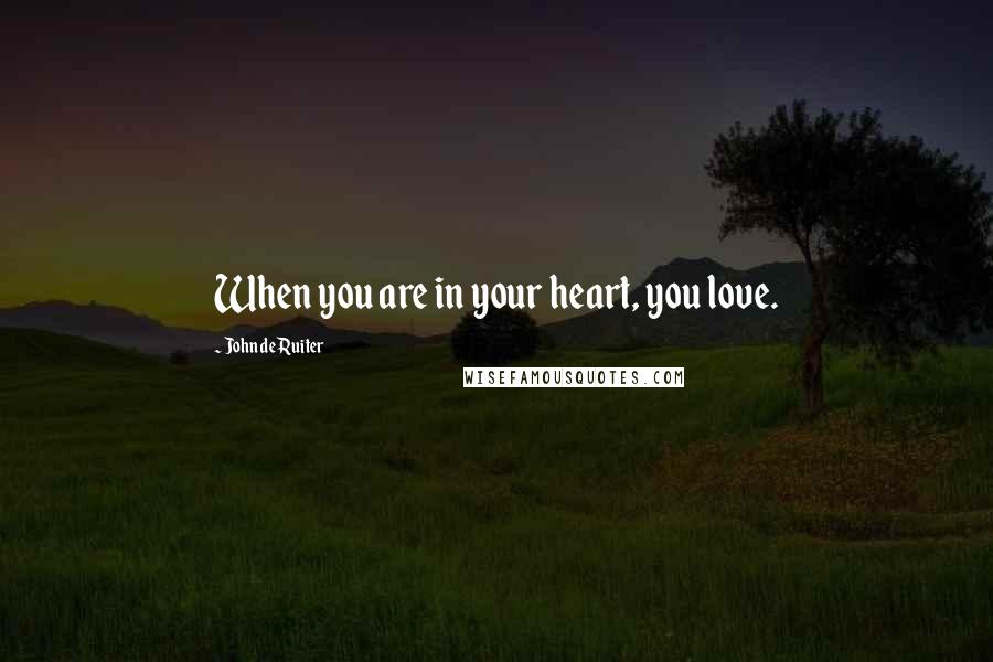 John De Ruiter Quotes: When you are in your heart, you love.