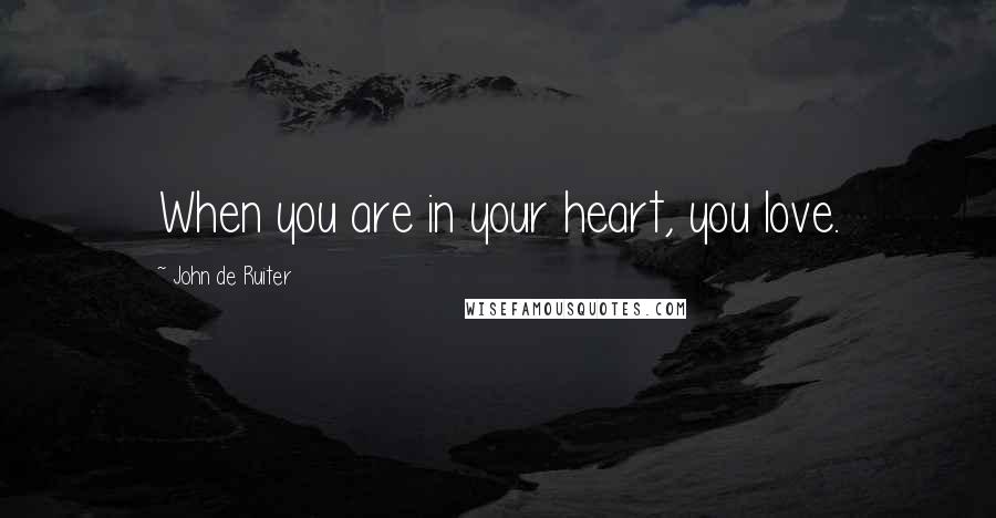 John De Ruiter Quotes: When you are in your heart, you love.