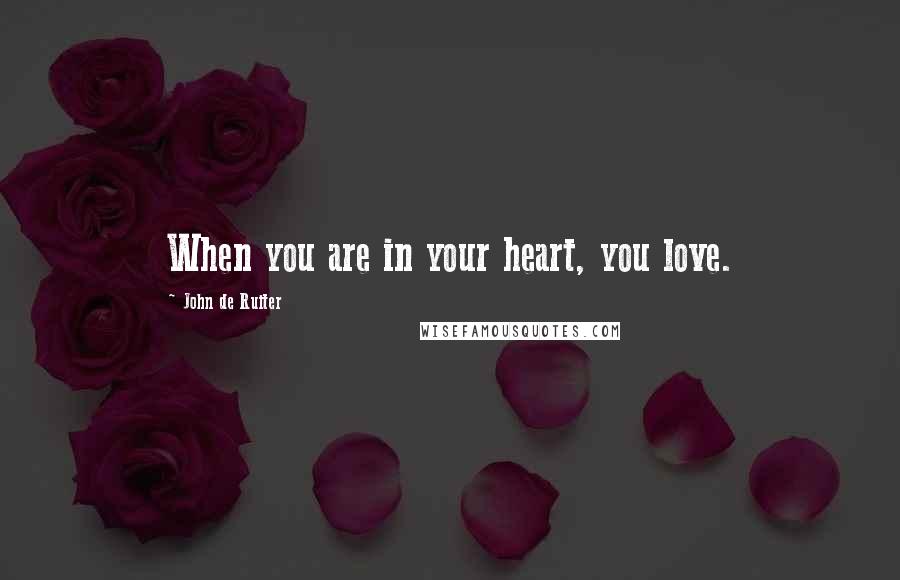 John De Ruiter Quotes: When you are in your heart, you love.