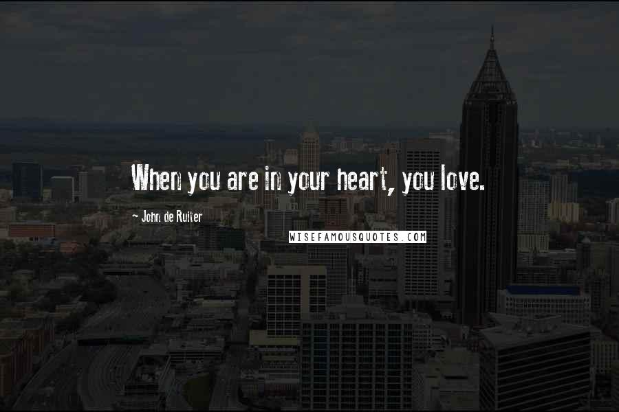 John De Ruiter Quotes: When you are in your heart, you love.