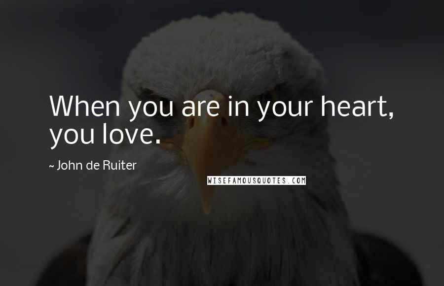 John De Ruiter Quotes: When you are in your heart, you love.