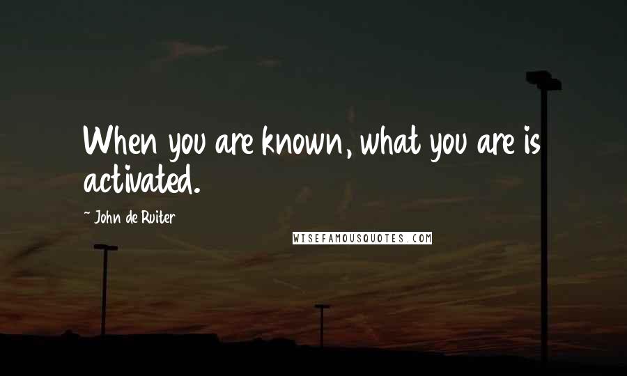 John De Ruiter Quotes: When you are known, what you are is activated.