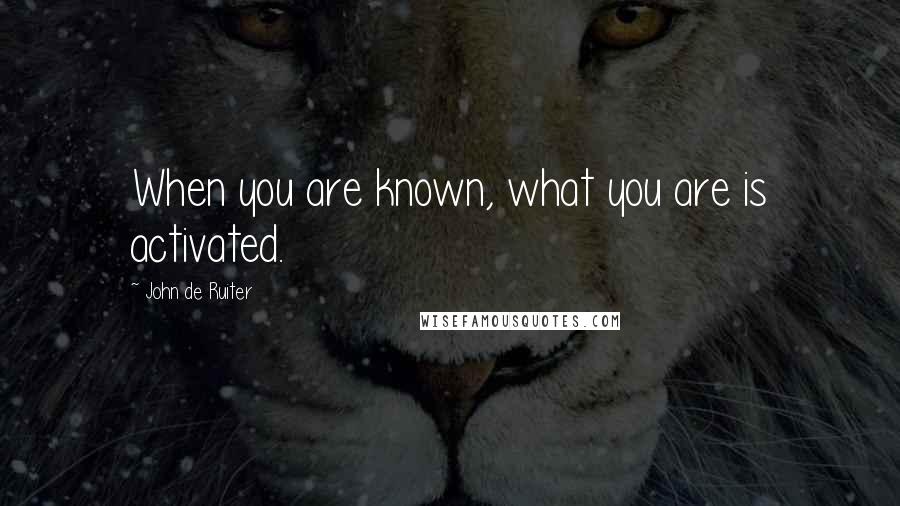 John De Ruiter Quotes: When you are known, what you are is activated.