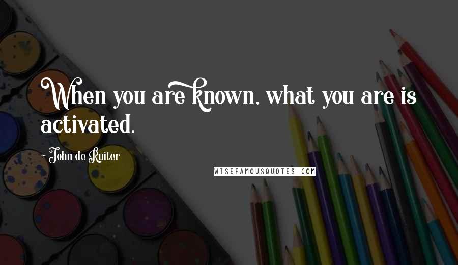 John De Ruiter Quotes: When you are known, what you are is activated.