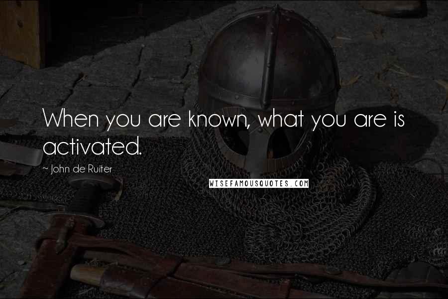 John De Ruiter Quotes: When you are known, what you are is activated.