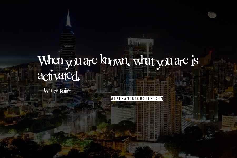 John De Ruiter Quotes: When you are known, what you are is activated.