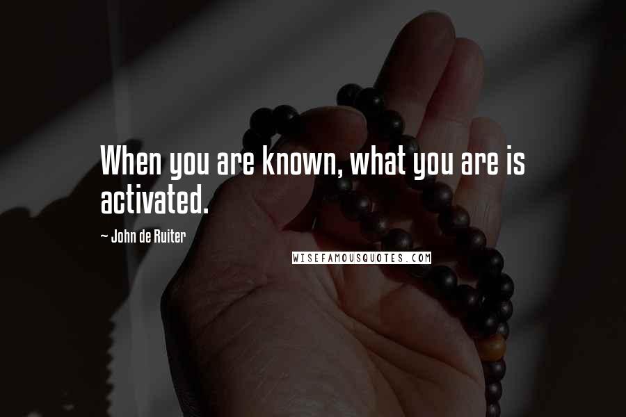 John De Ruiter Quotes: When you are known, what you are is activated.