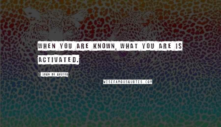 John De Ruiter Quotes: When you are known, what you are is activated.