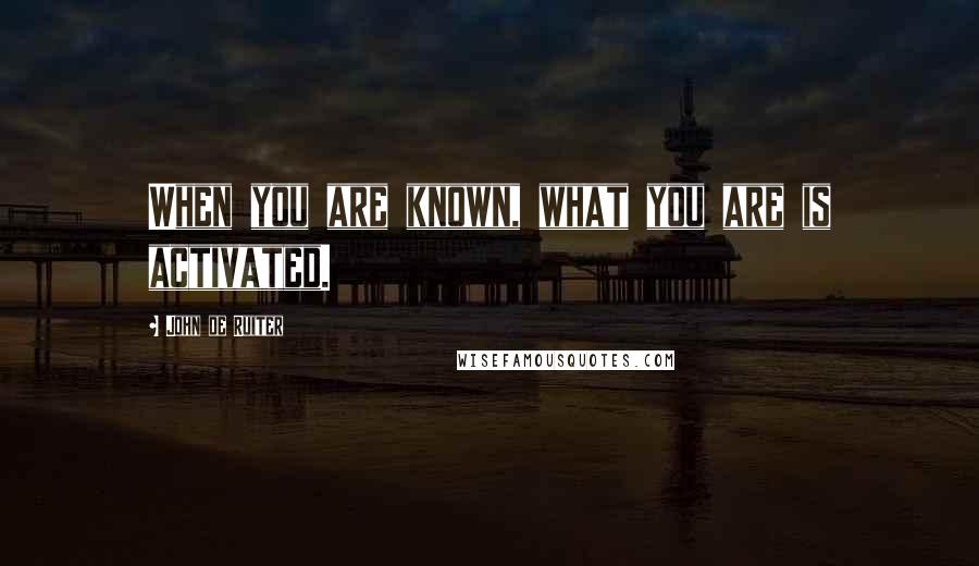 John De Ruiter Quotes: When you are known, what you are is activated.