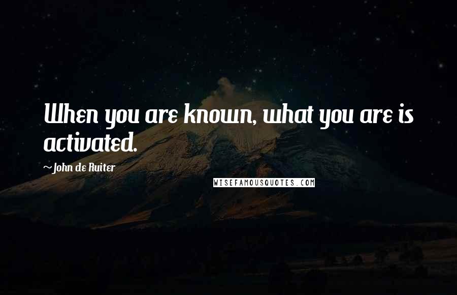 John De Ruiter Quotes: When you are known, what you are is activated.