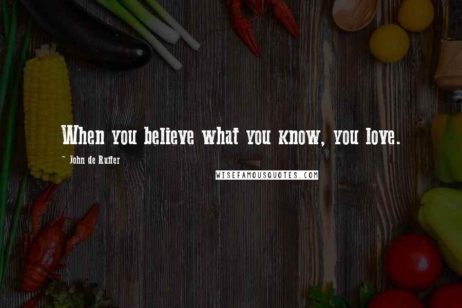 John De Ruiter Quotes: When you believe what you know, you love.
