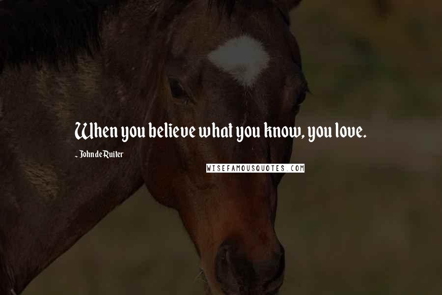 John De Ruiter Quotes: When you believe what you know, you love.