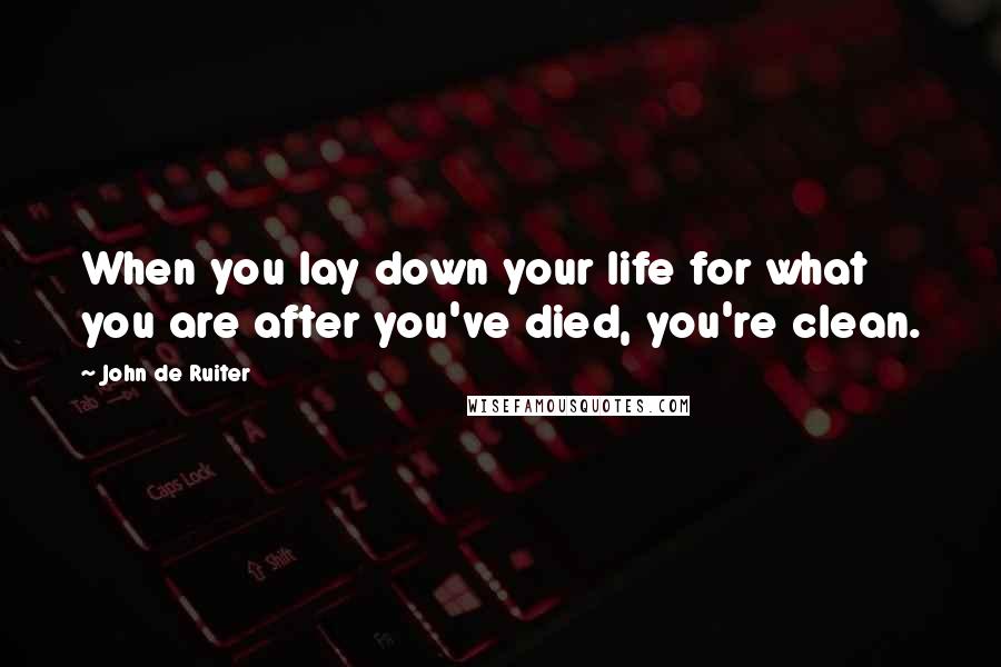 John De Ruiter Quotes: When you lay down your life for what you are after you've died, you're clean.