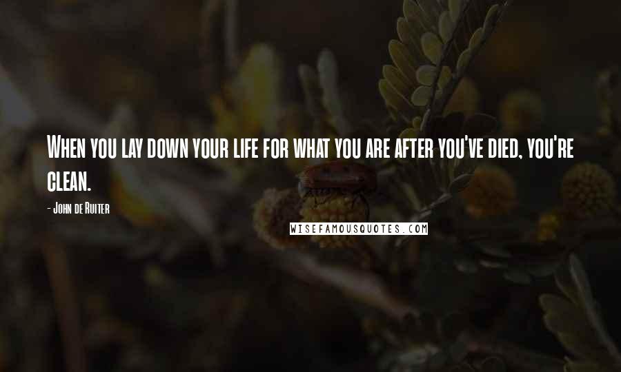 John De Ruiter Quotes: When you lay down your life for what you are after you've died, you're clean.