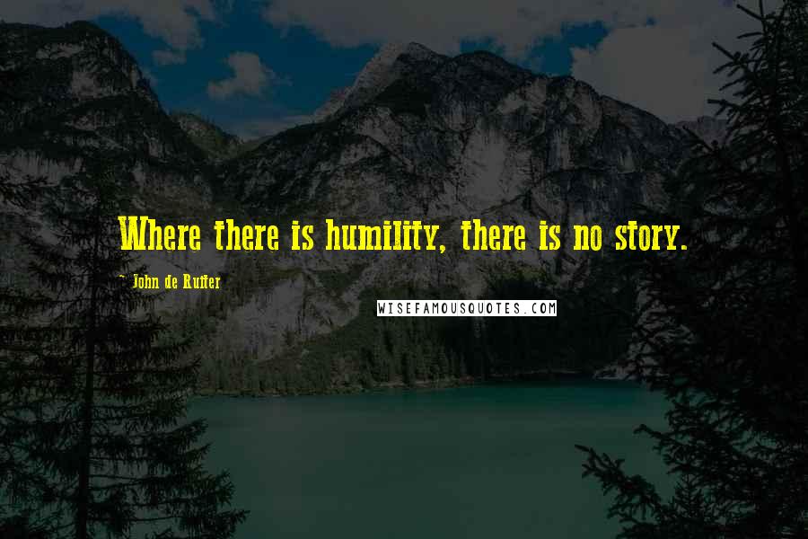 John De Ruiter Quotes: Where there is humility, there is no story.