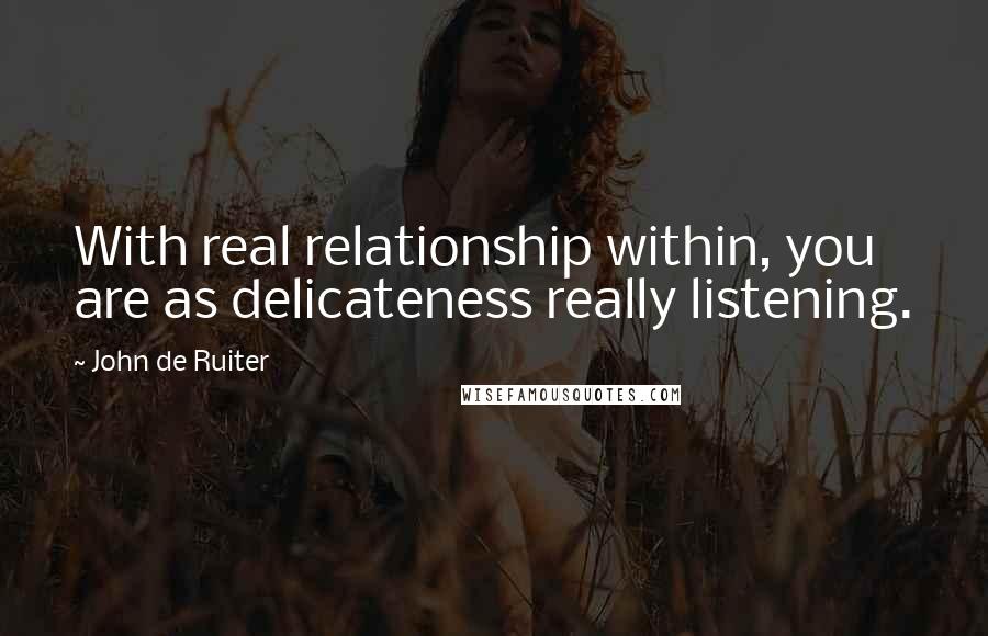 John De Ruiter Quotes: With real relationship within, you are as delicateness really listening.