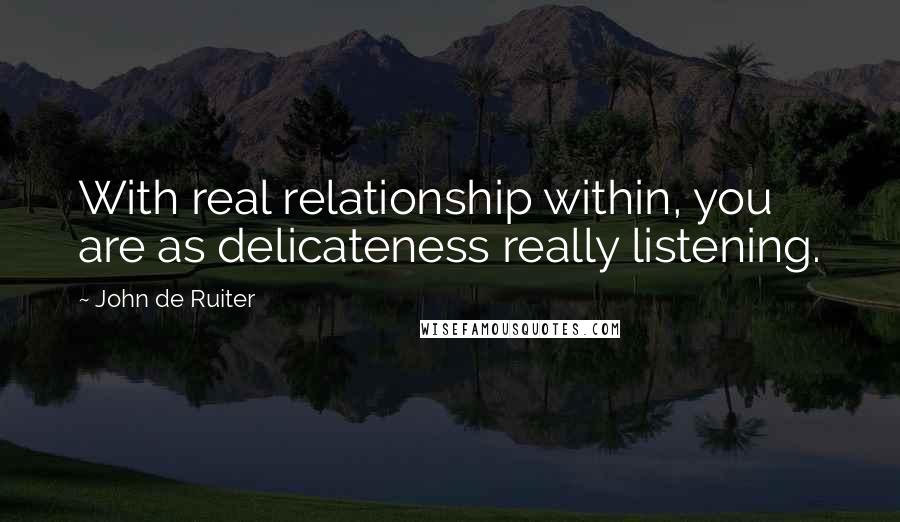 John De Ruiter Quotes: With real relationship within, you are as delicateness really listening.