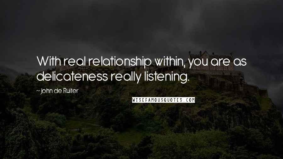 John De Ruiter Quotes: With real relationship within, you are as delicateness really listening.