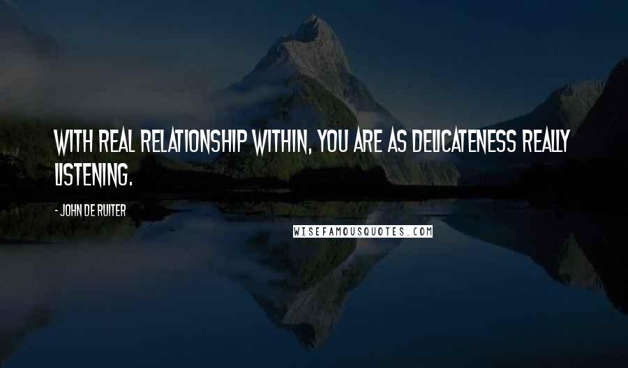 John De Ruiter Quotes: With real relationship within, you are as delicateness really listening.