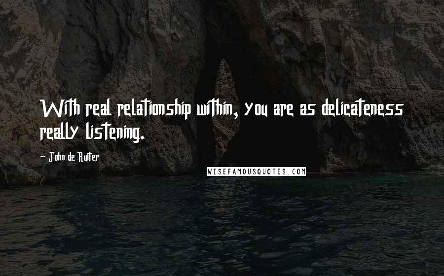 John De Ruiter Quotes: With real relationship within, you are as delicateness really listening.