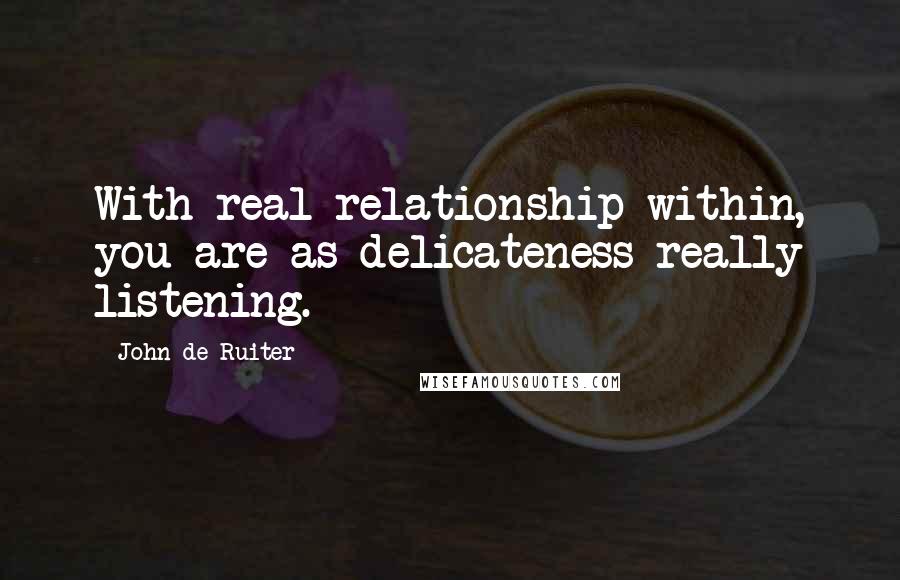 John De Ruiter Quotes: With real relationship within, you are as delicateness really listening.
