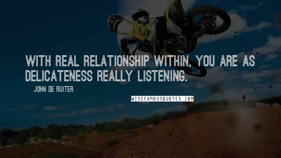 John De Ruiter Quotes: With real relationship within, you are as delicateness really listening.