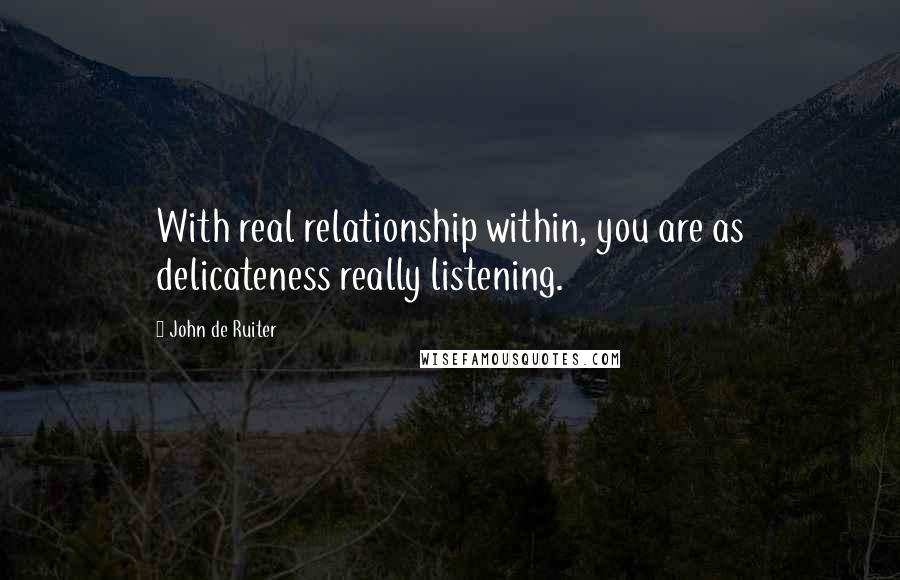 John De Ruiter Quotes: With real relationship within, you are as delicateness really listening.