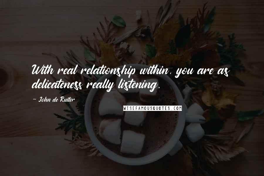 John De Ruiter Quotes: With real relationship within, you are as delicateness really listening.