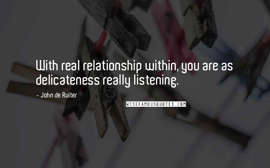 John De Ruiter Quotes: With real relationship within, you are as delicateness really listening.