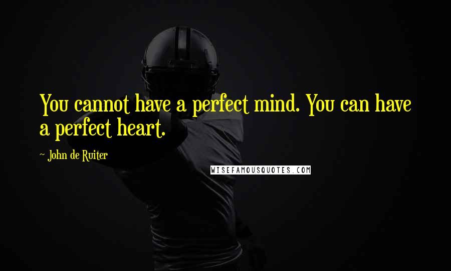 John De Ruiter Quotes: You cannot have a perfect mind. You can have a perfect heart.