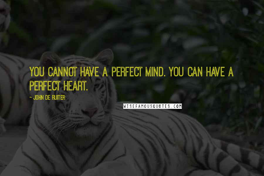 John De Ruiter Quotes: You cannot have a perfect mind. You can have a perfect heart.