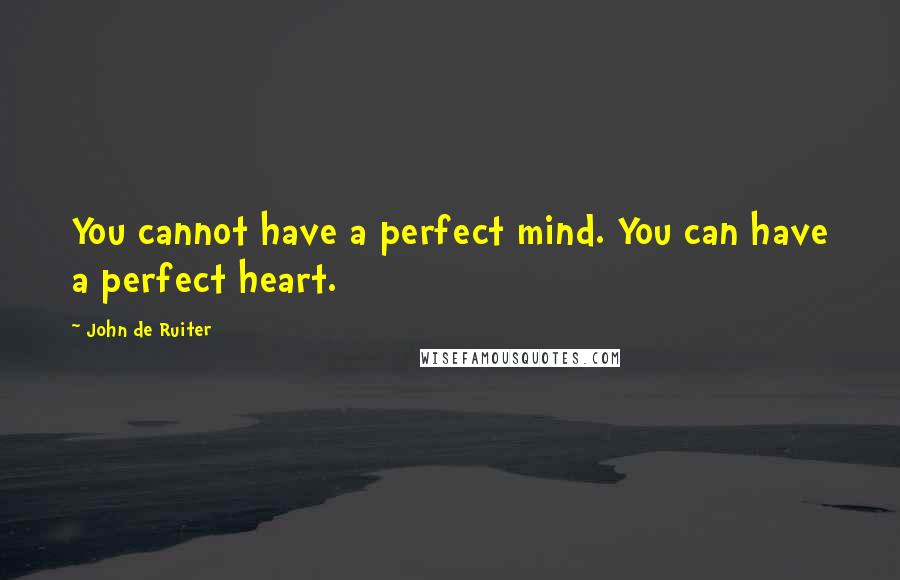 John De Ruiter Quotes: You cannot have a perfect mind. You can have a perfect heart.