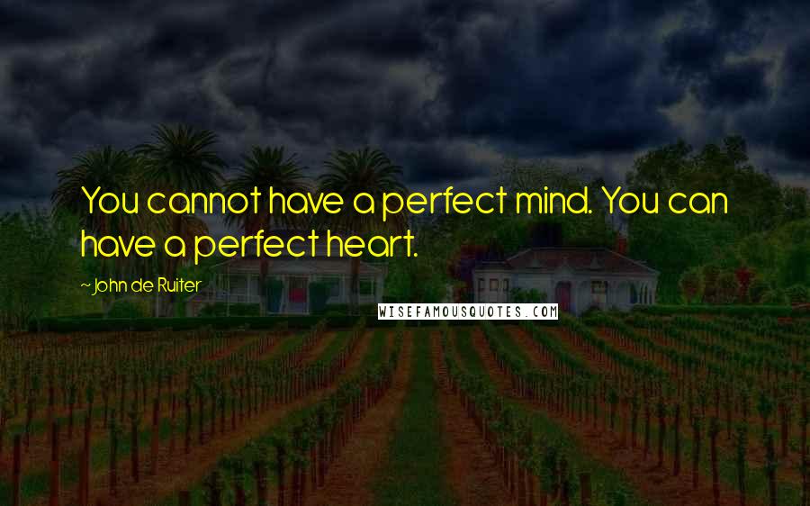 John De Ruiter Quotes: You cannot have a perfect mind. You can have a perfect heart.