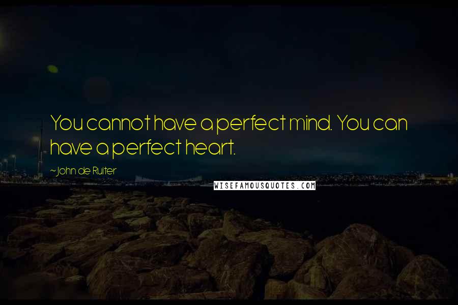 John De Ruiter Quotes: You cannot have a perfect mind. You can have a perfect heart.