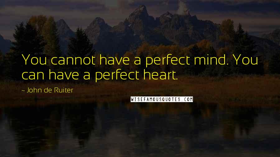 John De Ruiter Quotes: You cannot have a perfect mind. You can have a perfect heart.