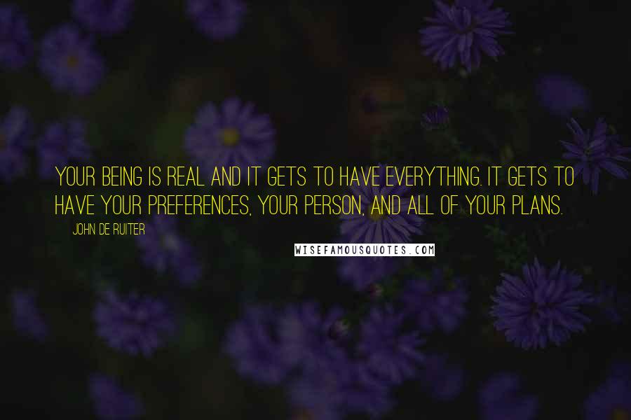 John De Ruiter Quotes: Your being is real and it gets to have everything. It gets to have your preferences, your person, and all of your plans.