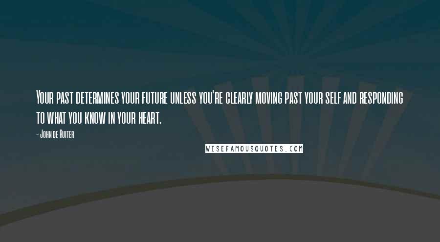 John De Ruiter Quotes: Your past determines your future unless you're clearly moving past your self and responding to what you know in your heart.