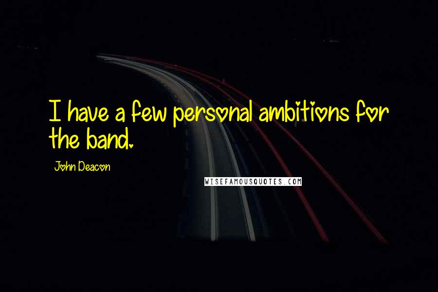 John Deacon Quotes: I have a few personal ambitions for the band.