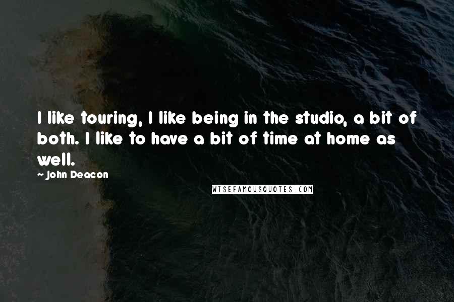 John Deacon Quotes: I like touring, I like being in the studio, a bit of both. I like to have a bit of time at home as well.