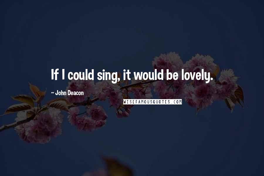 John Deacon Quotes: If I could sing, it would be lovely.