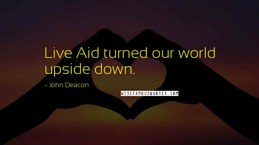 John Deacon Quotes: Live Aid turned our world upside down.