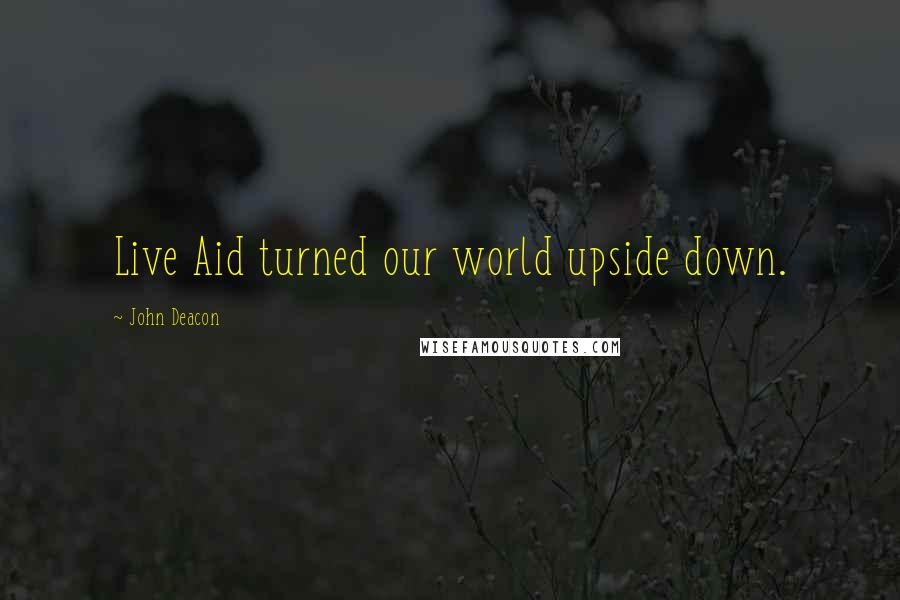 John Deacon Quotes: Live Aid turned our world upside down.