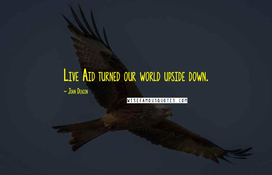 John Deacon Quotes: Live Aid turned our world upside down.