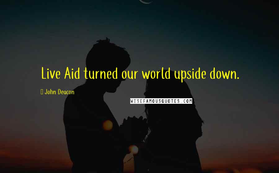 John Deacon Quotes: Live Aid turned our world upside down.