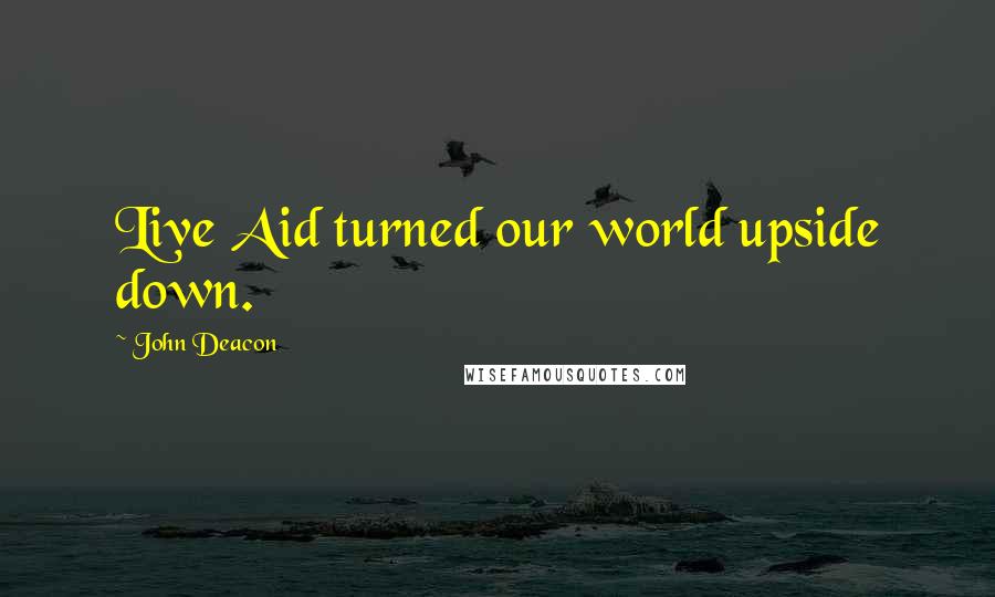John Deacon Quotes: Live Aid turned our world upside down.