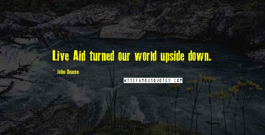 John Deacon Quotes: Live Aid turned our world upside down.