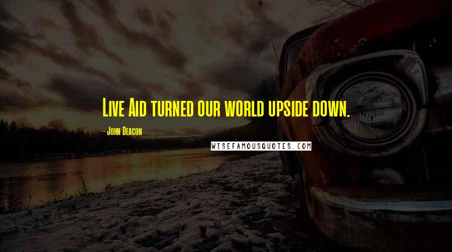 John Deacon Quotes: Live Aid turned our world upside down.